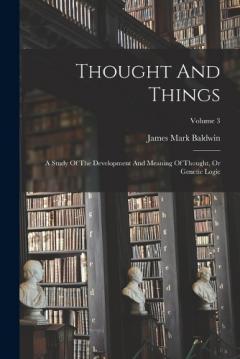 Thought And Things: A Study Of The Development And Meaning Of Thought, Or Genetic Logic; Volume 3