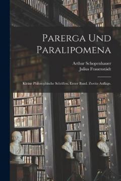 Parerga und Paralipomena: Kleine philosophische Schriften. Erster Band. Zweite Auflage.