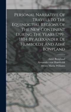 Personal Narrative Of Travels To The Equinoctial Regions Of The New Continent During The Years 1799-1804 By Alexander De Humboldt And Aimé Bonpland