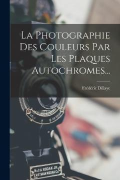 La Photographie Des Couleurs Par Les Plaques Autochromes...