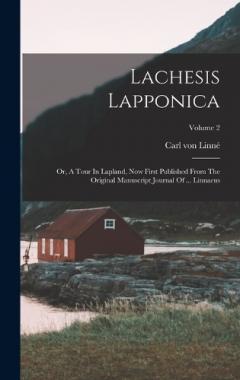 Lachesis Lapponica: Or, A Tour In Lapland, Now First Published From The Original Manuscript Journal Of ... Linnaeus; Volume 2