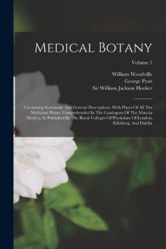 Coperta cărții Medical Botany: Containing Systematic And General Descriptions, With Plates Of All The Medicinal Plants, Comprehended In The Catalogues Of The Materia Medica, As Published By The Royal Colleges Of Physicians Of London, Edinburg, And Dublin; Volume 1