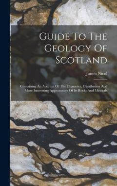 Coperta cărții Guide To The Geology Of Scotland: Containing An Account Of The Character, Distribution And More Interesting Appearances Of Its Rocks And Minerals