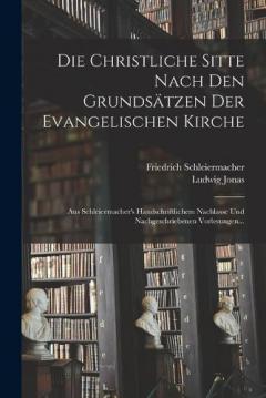 Die Christliche Sitte Nach Den Grundsätzen Der Evangelischen Kirche: Aus Schleiermacher's Handschriftlichem Nachlasse Und Nachgeschriebenen Vorlesungen...