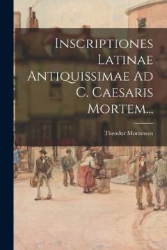 Inscriptiones Latinae Antiquissimae Ad C. Caesaris Mortem...