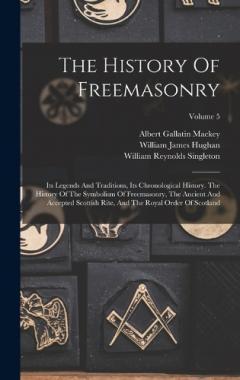 The History Of Freemasonry: Its Legends And Traditions, Its Chronological History. The History Of The Symbolism Of Freemasonry, The Ancient And Accepted Scottish Rite, And The Royal Order Of Scotland; Volume 5