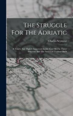 The Struggle For The Adriatic: A Timely And Hightly Important Inside View Of The Fiume Situation And The American Position On It