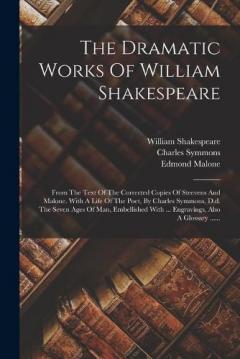 The Dramatic Works Of William Shakespeare: From The Text Of The Corrected Copies Of Steevens And Malone. With A Life Of The Poet, By Charles Symmons, D.d. The Seven Ages Of Man, Embellished With ... Engravings, Also A Glossary ......