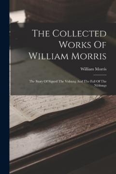 The Collected Works Of William Morris: The Story Of Sigurd The Volsung And The Fall Of The Niblungs