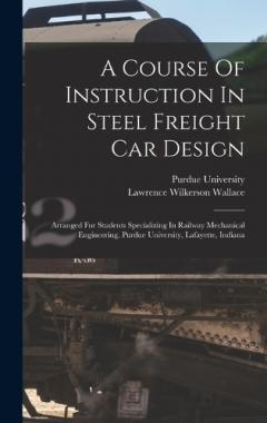 A Course Of Instruction In Steel Freight Car Design: Arranged For Students Specializing In Railway Mechanical Engineering, Purdue University, Lafayette, Indiana