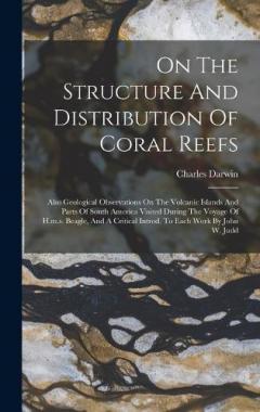 On The Structure And Distribution Of Coral Reefs: Also Geological Observations On The Volcanic Islands And Parts Of South America Visited During The Voyage Of H.m.s. Beagle, And A Critical Introd. To Each Work By John W. Judd