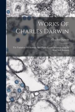 Works Of Charles Darwin: The Variation Of Animals And Plants Under Domestication In Man And Animals