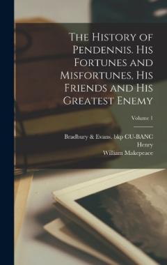 The History of Pendennis. His Fortunes and Misfortunes, His Friends and His Greatest Enemy; Volume 1