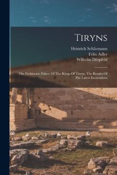 Coperta cărții Tiryns: The Prehistoric Palace Of The Kings Of Tiryns, The Results Of The Latest Excavations