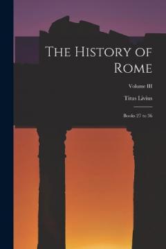 The History of Rome: Books 27 to 36; Volume III