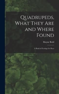Quadrupeds, What They Are and Where Found: A Book of Zoology for Boys