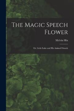 The Magic Speech Flower: Or, Little Luke and His Animal Friends