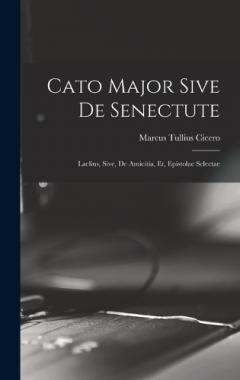 Cato Major Sive de Senectute: Laelius, Sive, de Amicitia, et, Epistolae Selectae