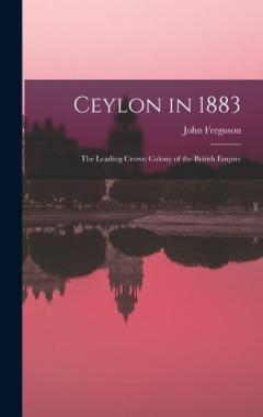 Ceylon in 1883: The Leading Crown Colony of the British Empire