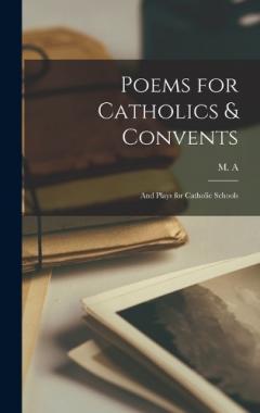 Poems for Catholics & Convents: And Plays for Catholic Schools