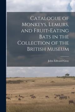 Coperta cărții Catalogue of Monkeys, Lemurs, and Fruit-Eating Bats in the Collection of the British Museum