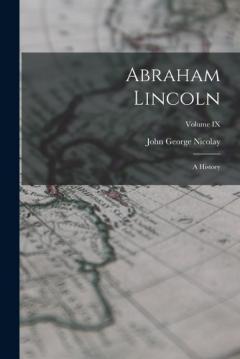 Abraham Lincoln: A History; Volume IX