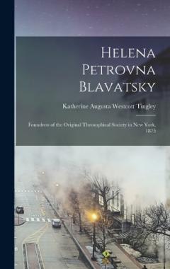 Helena Petrovna Blavatsky: Foundress of the Original Theosophical Society in New York, 1875