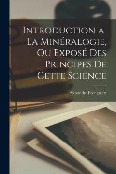 Introduction a La Minéralogie, ou Exposé des Principes de Cette Science