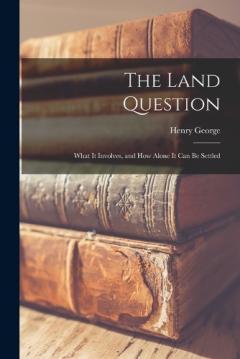 Coperta cărții The Land Question: What It Involves, and How Alone It Can Be Settled