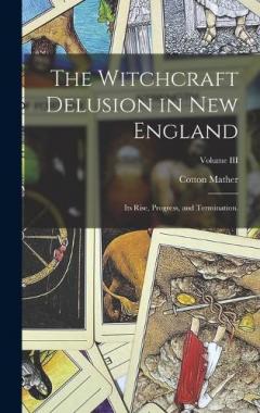The Witchcraft Delusion in New England: Its Rise, Progress, and Termination.; Volume III