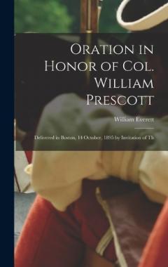 Oration in Honor of Col. William Prescott: Delivered in Boston, 14 October, 1895 by Invitation of Th