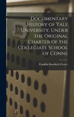 Coperta cărții Documentary History of Yale University, Under the Original Charter of the Collegiate School of Conne