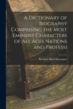 A Dictionary of Biography Comprising the Most Eminent Characters of all Ages Nations and Professi