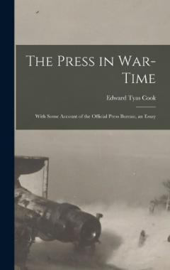 The Press in War-time: With Some Account of the Official Press Bureau, an Essay