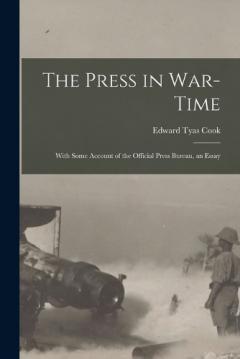 The Press in War-time: With Some Account of the Official Press Bureau, an Essay