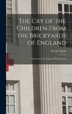 The Cry of the Children From the Brickyards of England: A Statement and Appeal, With Remedy