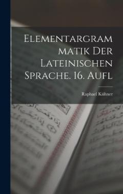 Elementargrammatik Der Lateinischen Sprache. 16. Aufl