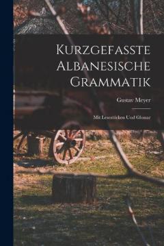 Kurzgefasste Albanesische Grammatik: Mit Lesestücken Und Glossar