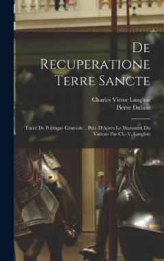 De Recuperatione Terre Sancte: Traité De Politique Générale .. Pub. D'Après Le Manuscrit Du Vatican Par Ch.-V. Langlois
