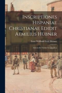 Coperta cărții Inscriptiones Hispaniae Christianae Edidit Aemilius Hübner: Adiecta Est Tabula Geographica