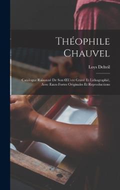 Théophile Chauvel: Catalogue Raisonné De Son OEuvre Gravé Et Lithographié, Avec Eaux-Fortes Originales Et Reproductions