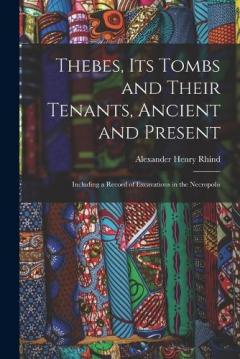 Coperta cărții Thebes, Its Tombs and Their Tenants, Ancient and Present: Including a Record of Excavations in the Necropolis