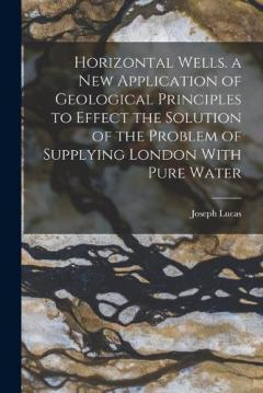 Coperta cărții Horizontal Wells. a New Application of Geological Principles to Effect the Solution of the Problem of Supplying London With Pure Water