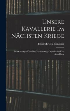Unsere Kavallerie Im Nächsten Kriege: Betrachtungen Über Ihre Verwendung, Organisation Und Ausbildung