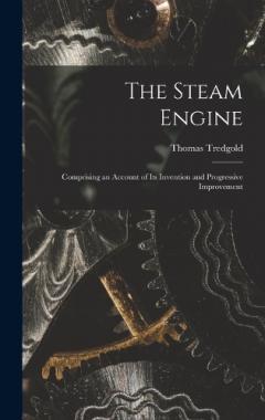 Coperta cărții The Steam Engine: Comprising an Account of Its Invention and Progressive Improvement
