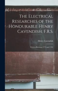 The Electrical Researches of the Honourable Henry Cavendish, F.R.S.: Written Between 1771 and 1781