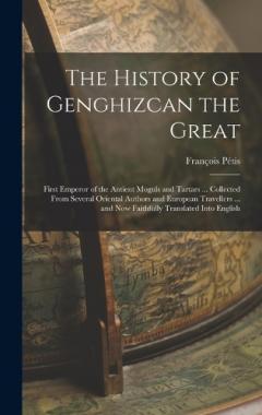 Coperta cărții The History of Genghizcan the Great: First Emperor of the Antient Moguls and Tartars ... Collected From Several Oriental Authors and European Travellers ... and Now Faithfully Translated Into English