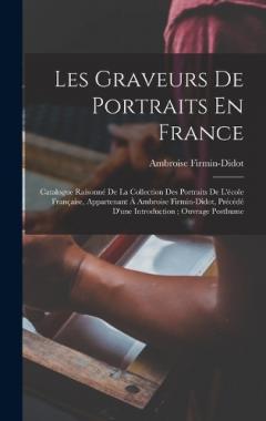 Coperta cărții Les Graveurs De Portraits En France: Catalogue Raisonné De La Collection Des Portraits De L'école Française, Appartenant À Ambroise Firmin-Didot, Précédé D'une Introduction; Ouvrage Posthume