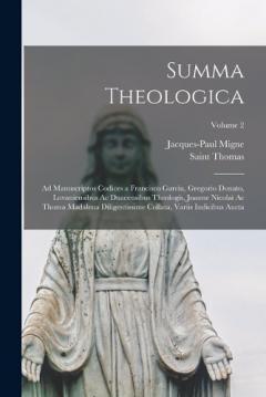 Summa Theologica: Ad Manuscriptos Codices a Francisco Garcia, Gregorio Donato, Lovaniensibus Ac Duacensibus Theologis, Joanne Nicolai Ac Thoma Madalena Diligentissime Collata, Variis Indicibus Aucta; Volume 2