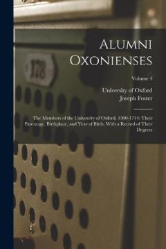 Alumni Oxonienses: The Members of the University of Oxford, 1500-1714: Their Parentage, Birthplace, and Year of Birth, With a Record of Their Degrees; Volume 4